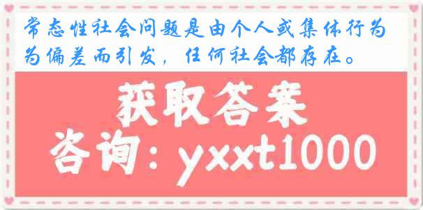 常态性社会问题是由个人或集体行为偏差而引发，任何社会都存在。