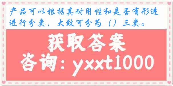 产品可以根据其耐用性和是否有形进行分类，大致可分为（）三类。