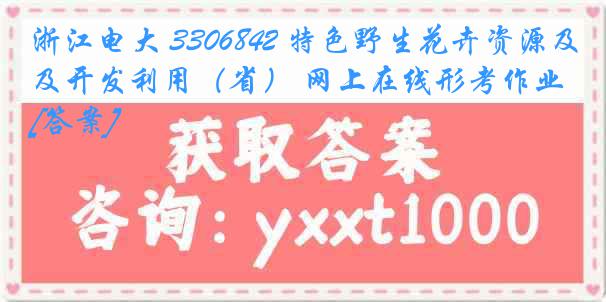 浙江电大 3306842 特色野生花卉资源及开发利用（省） 网上在线形考作业[答案]