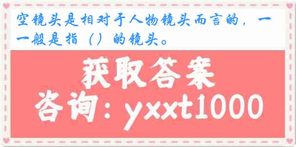 空镜头是相对于人物镜头而言的，一般是指（）的镜头。