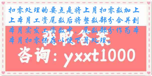 扣零处理的要点是将上月扣零数加上本月工资尾数后将整数部分合并到本月实发工资数中，尾数部分作为本月扣零保存以便下月处理。