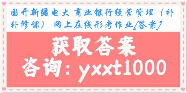 国开新疆电大 商业银行经营管理（补修课） 网上在线形考作业[答案]