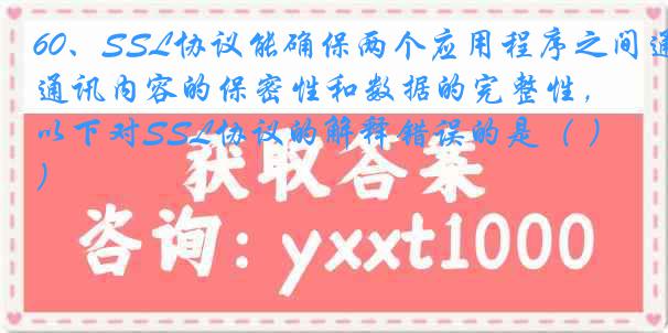 60、SSL协议能确保两个应用程序之间通讯内容的保密性和数据的完整性，以下对SSL协议的解释错误的是（ ）