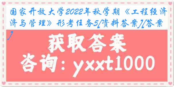 国家开放大学2022年秋学期《工程经济与管理》形考任务5[资料答案][答案]