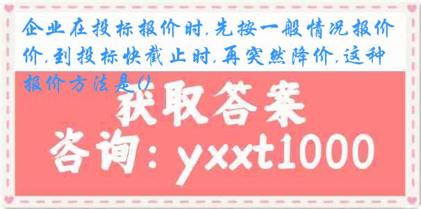 企业在投标报价时,先按一般情况报价,到投标快截止时,再突然降价,这种报价方法是()