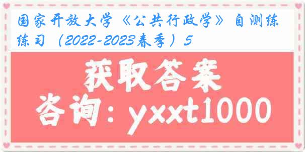 国家开放大学《公共行政学》自测练习（2022-2023春季）5