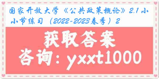 国家开放大学《公共政策概论》2.1 小节练习（2022-2023春季）2