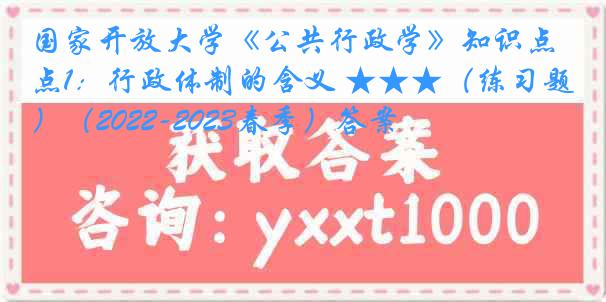 国家开放大学《公共行政学》知识点1：行政体制的含义 ★★★（练习题）（2022-2023春季）答案