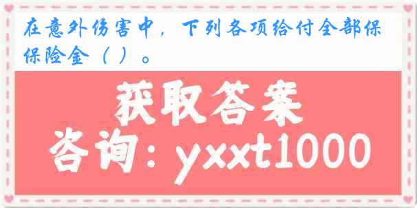 在意外伤害中，下列各项给付全部保险金（ ）。