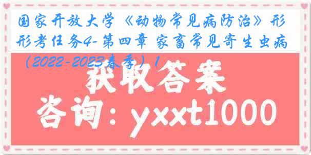 国家开放大学《动物常见病防治》形考任务4-第四章 家畜常见寄生虫病（2022-2023春季）1