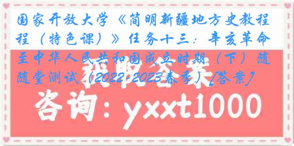 国家开放大学《简明新疆地方史教程（特色课）》任务十三：辛亥革命至中华人民共和国成立时期（下）随堂测试（2022-2023春季）[答案]