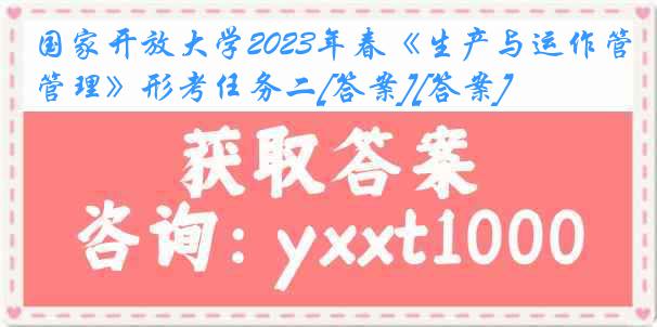 国家开放大学2023年春《生产与运作管理》形考任务二[答案][答案]