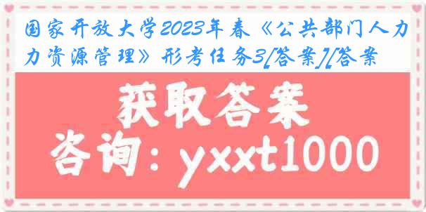 国家开放大学2023年春《公共部门人力资源管理》形考任务3[答案][答案]