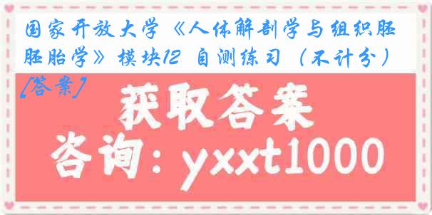 国家开放大学《人体解剖学与组织胚胎学》模块12  自测练习（不计分）[答案]