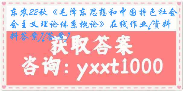 东农22秋《毛泽东思想和中国特色社会主义理论体系概论》在线作业[资料答案][答案]