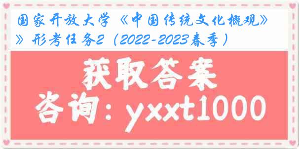 国家开放大学《中国传统文化概观》形考任务2（2022-2023春季）