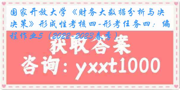 国家开放大学《财务大数据分析与决策》形成性考核四-形考任务四：编程作业5（2022-2023春季）