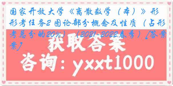 国家开放大学《离散数学（本）》形考任务2 图论部分概念及性质（占形考总分的20%）（2021-2022春季）[答案]