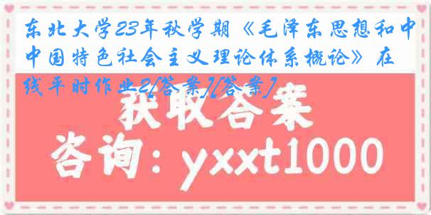 东北大学23年秋学期《毛泽东思想和中国特色社会主义理论体系概论》在线平时作业2[答案][答案]