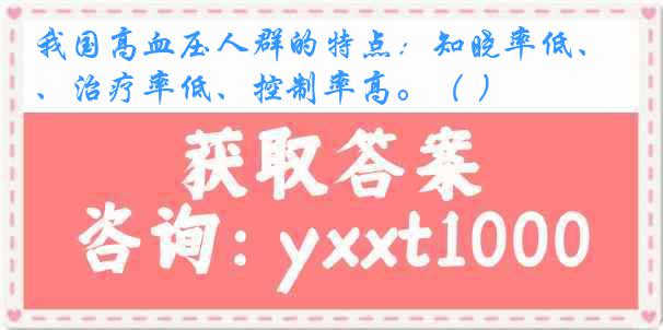 我国高血压人群的特点：知晓率低、治疗率低、控制率高。（ ）