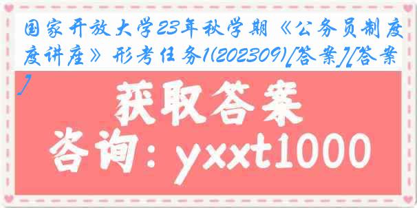 国家开放大学23年秋学期《公务员制度讲座》形考任务1(202309)[答案][答案]