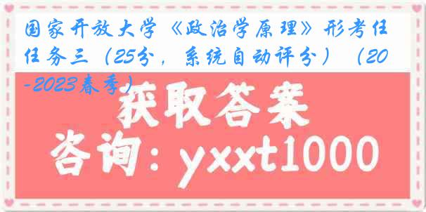 国家开放大学《政治学原理》形考任务三（25分，系统自动评分）（2022-2023春季）