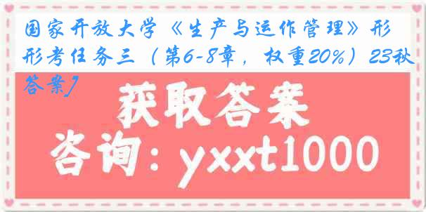 国家开放大学《生产与运作管理》形考任务三（第6-8章，权重20%）23秋[答案]