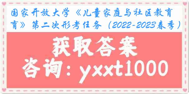 国家开放大学《儿童家庭与社区教育》第二次形考任务（2022-2023春季）