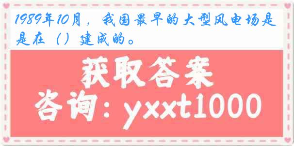 1989年10月，我国最早的大型风电场是在（）建成的。