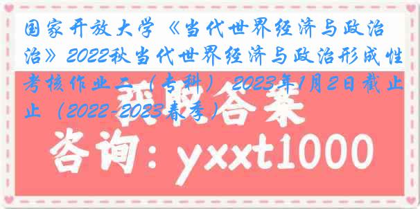 国家开放大学《当代世界经济与政治》2022秋当代世界经济与政治形成性考核作业二（专科） 2023年1月2日截止（2022-2023春季）