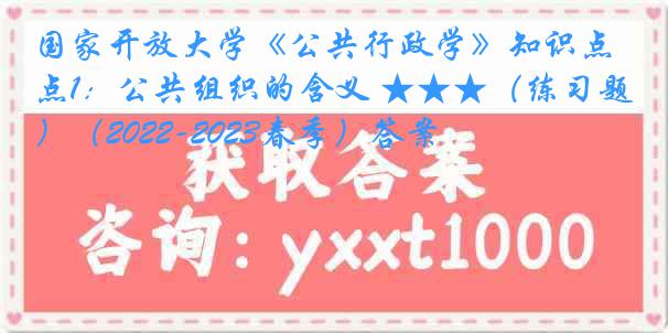 国家开放大学《公共行政学》知识点1：公共组织的含义 ★★★（练习题）（2022-2023春季）答案