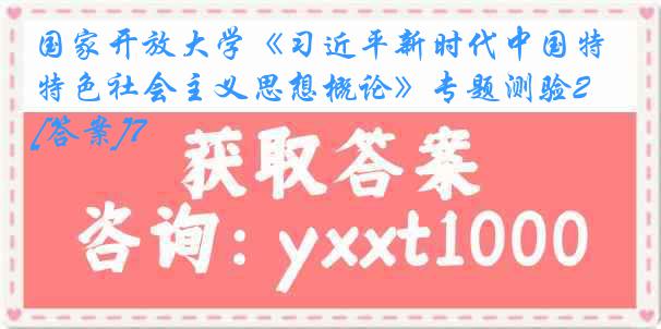 国家开放大学《习近平新时代中国特色社会主义思想概论》专题测验23秋[答案]7