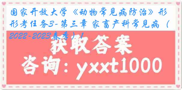 国家开放大学《动物常见病防治》形考任务3-第三章 家畜产科常见病（2022-2023春季）1