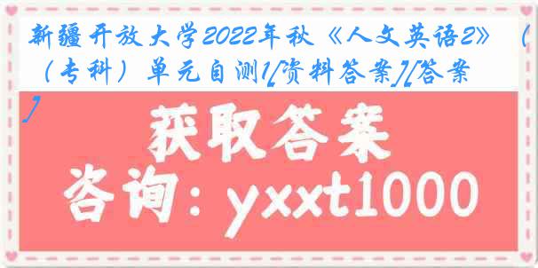 新疆开放大学2022年秋《人文英语2》（专科）单元自测1[资料答案][答案]