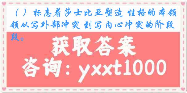 （ ）标志着莎士比亚塑造 性格的本领从写外部冲突 到写内心冲突的阶段。