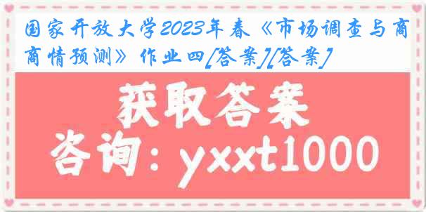 国家开放大学2023年春《市场调查与商情预测》作业四[答案][答案]