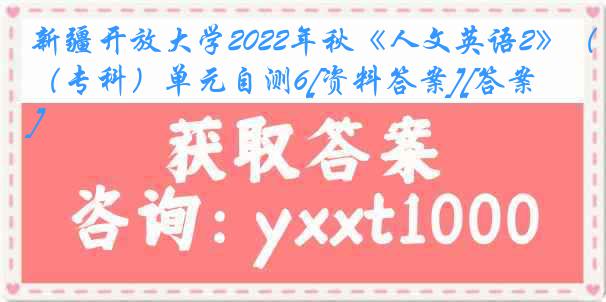 新疆开放大学2022年秋《人文英语2》（专科）单元自测6[资料答案][答案]