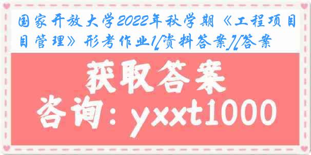 国家开放大学2022年秋学期《工程项目管理》形考作业1[资料答案][答案]