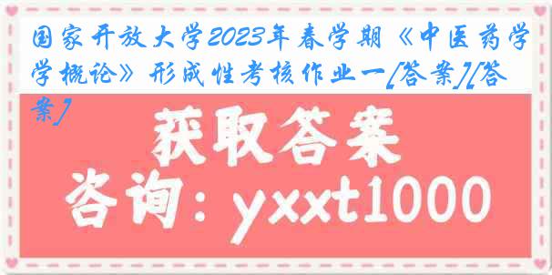 国家开放大学2023年春学期《中医药学概论》形成性考核作业一[答案][答案]