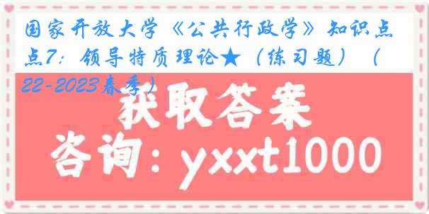 国家开放大学《公共行政学》知识点7：领导特质理论★（练习题）（2022-2023春季）