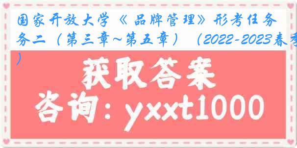 国家开放大学《 品牌管理》形考任务二（第三章~第五章）（2022-2023春季）