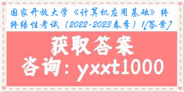 国家开放大学《计算机应用基础》终结性考试（2022-2023春季）1[答案]