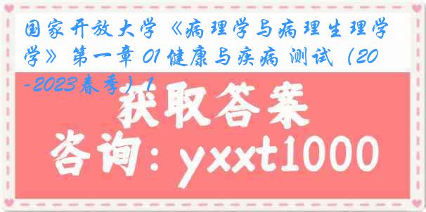 国家开放大学《病理学与病理生理学》第一章 01 健康与疾病 测试（2022-2023春季）1