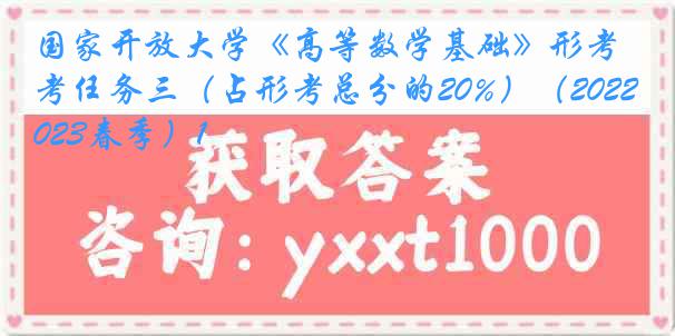 国家开放大学《高等数学基础》形考任务三（占形考总分的20%）（2022-2023春季）1