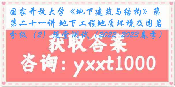 国家开放大学《地下建筑与结构》第二十一讲 地下工程地质环境及围岩分级（2）随堂测试（2022-2023春季）