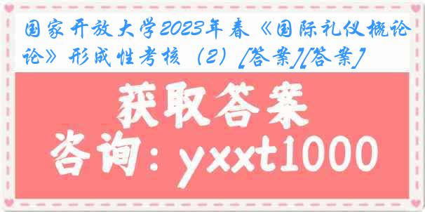 国家开放大学2023年春《国际礼仪概论》形成性考核（2）[答案][答案]