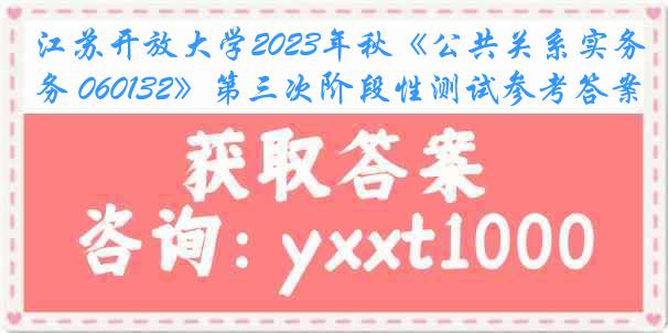 江苏开放大学2023年秋《公共关系实务 060132》第三次阶段性测试参考答案