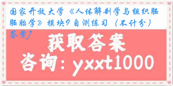 国家开放大学《人体解剖学与组织胚胎学》模块9 自测练习（不计分）[答案]