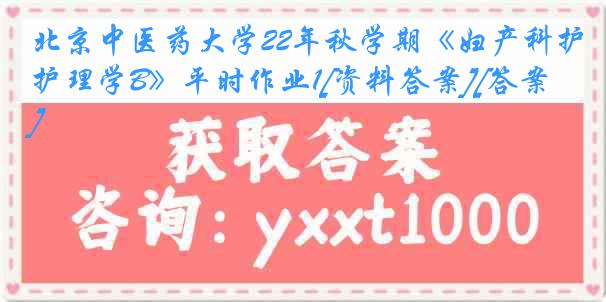 北京中医药大学22年秋学期《妇产科护理学B》平时作业1[资料答案][答案]