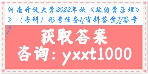 河南开放大学2022年秋《政治学原理》（专科）形考任务1[资料答案][答案]